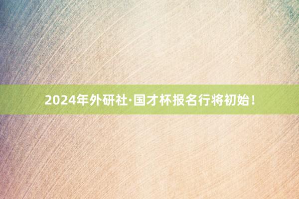2024年外研社·国才杯报名行将初始！