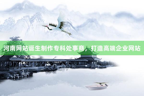 河南网站诞生制作专科处事商，打造高端企业网站