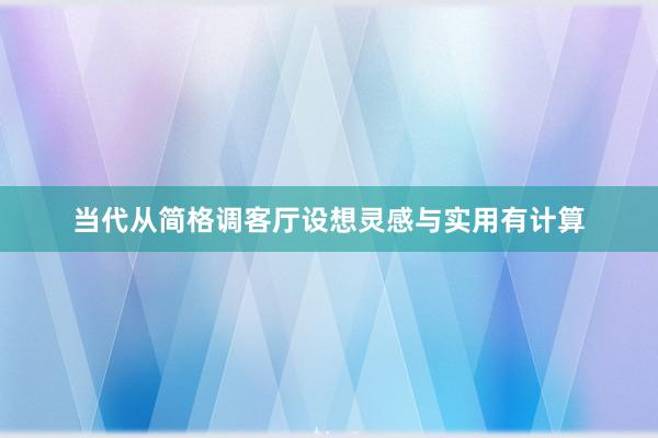 当代从简格调客厅设想灵感与实用有计算
