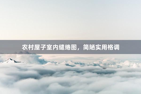 农村屋子室内缱绻图，简陋实用格调