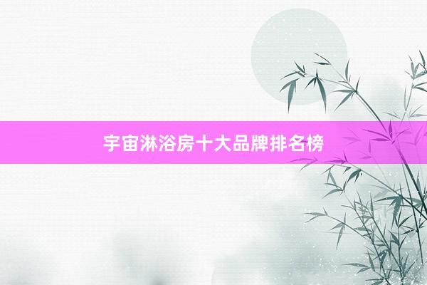 宇宙淋浴房十大品牌排名榜
