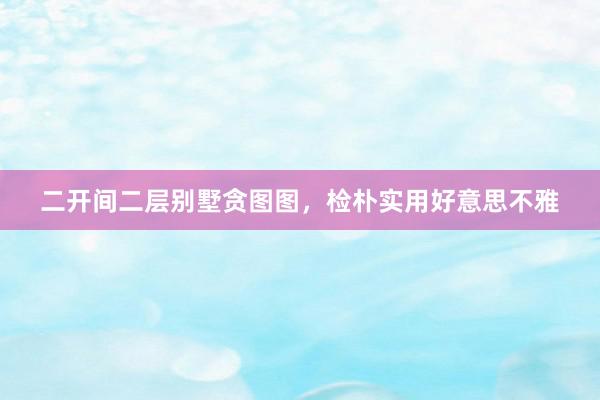 二开间二层别墅贪图图，检朴实用好意思不雅