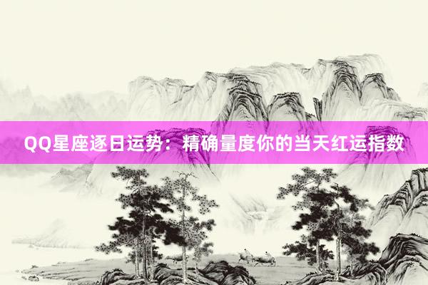 QQ星座逐日运势：精确量度你的当天红运指数