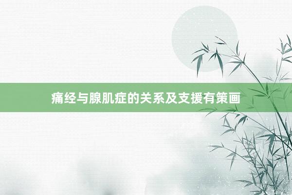 痛经与腺肌症的关系及支援有策画