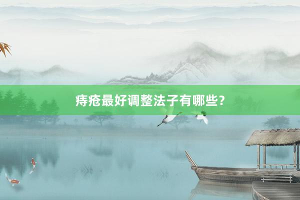 痔疮最好调整法子有哪些？