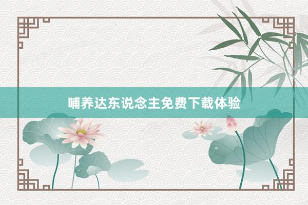 哺养达东说念主免费下载体验