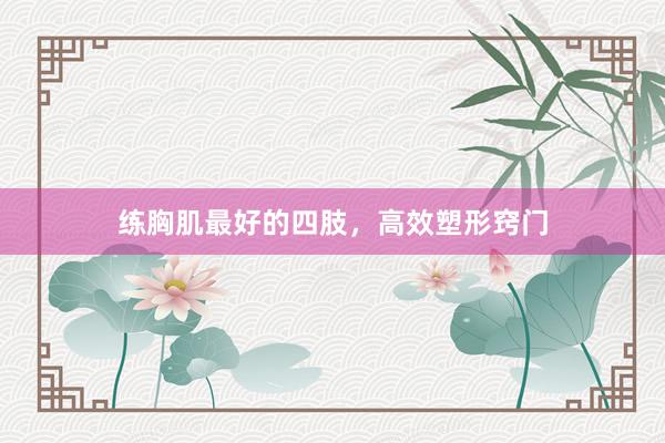 练胸肌最好的四肢，高效塑形窍门